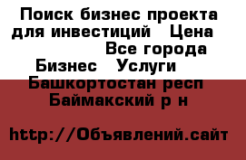 Поиск бизнес-проекта для инвестиций › Цена ­ 2 000 000 - Все города Бизнес » Услуги   . Башкортостан респ.,Баймакский р-н